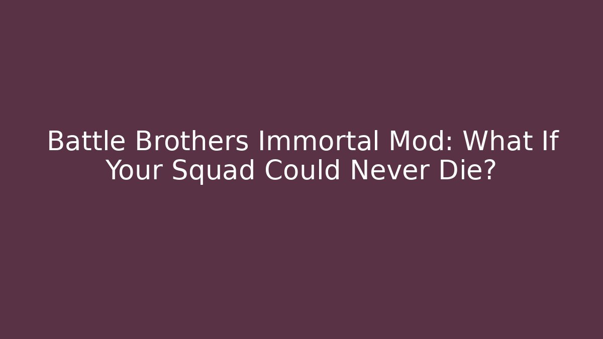 Battle Brothers Immortal Mod: What If Your Squad Could Never Die?