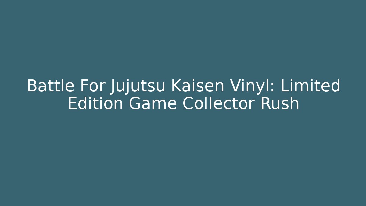 Battle For Jujutsu Kaisen Vinyl: Limited Edition Game Collector Rush