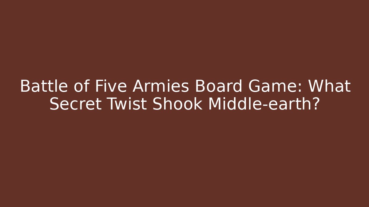 Battle of Five Armies Board Game: What Secret Twist Shook Middle-earth?