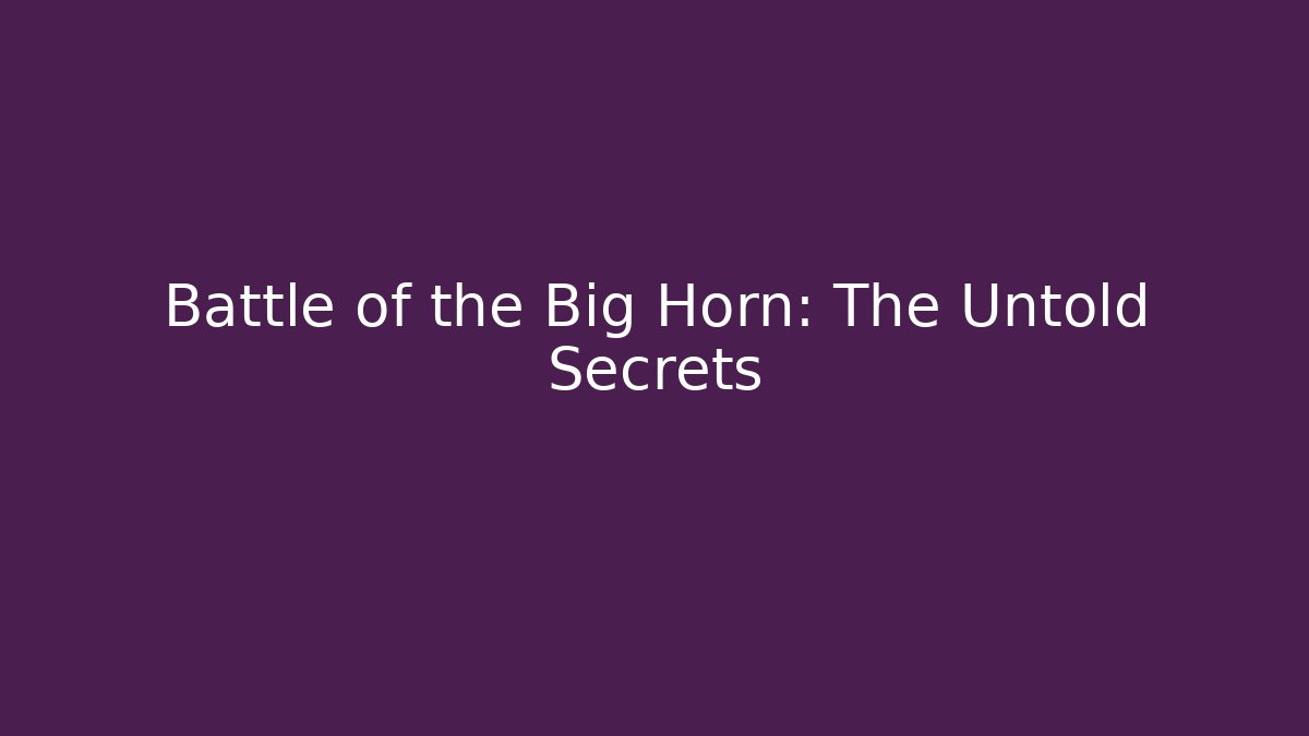 Battle of the Big Horn: The Untold Secrets