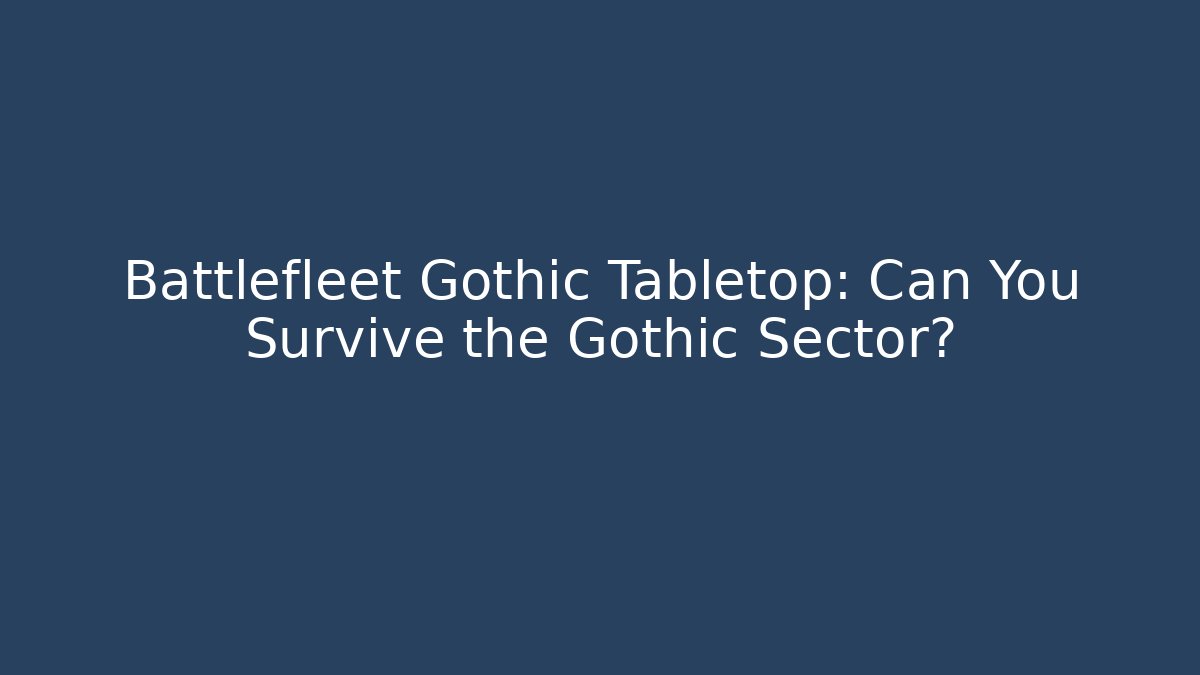 Battlefleet Gothic Tabletop: Can You Survive the Gothic Sector?