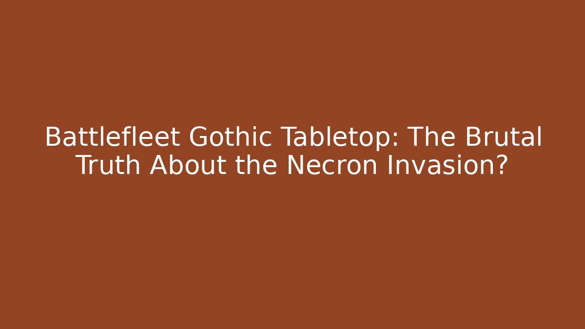 Battlefleet Gothic Tabletop: The Brutal Truth About the Necron Invasion?