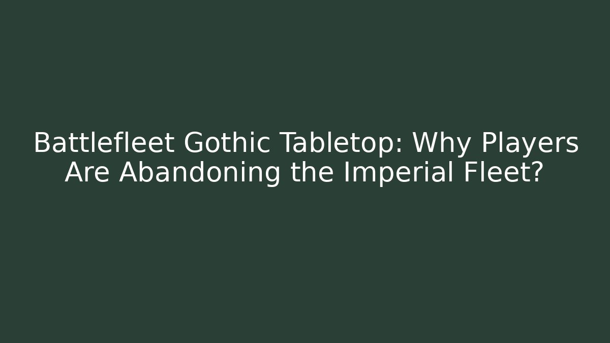 Battlefleet Gothic Tabletop: Why Players Are Abandoning the Imperial Fleet?