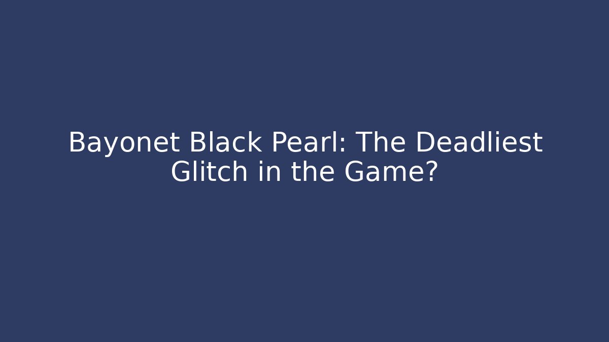 Bayonet Black Pearl: The Deadliest Glitch in the Game?