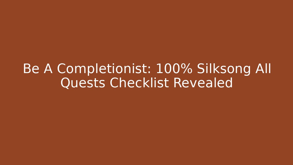 Be A Completionist: 100% Silksong All Quests Checklist Revealed