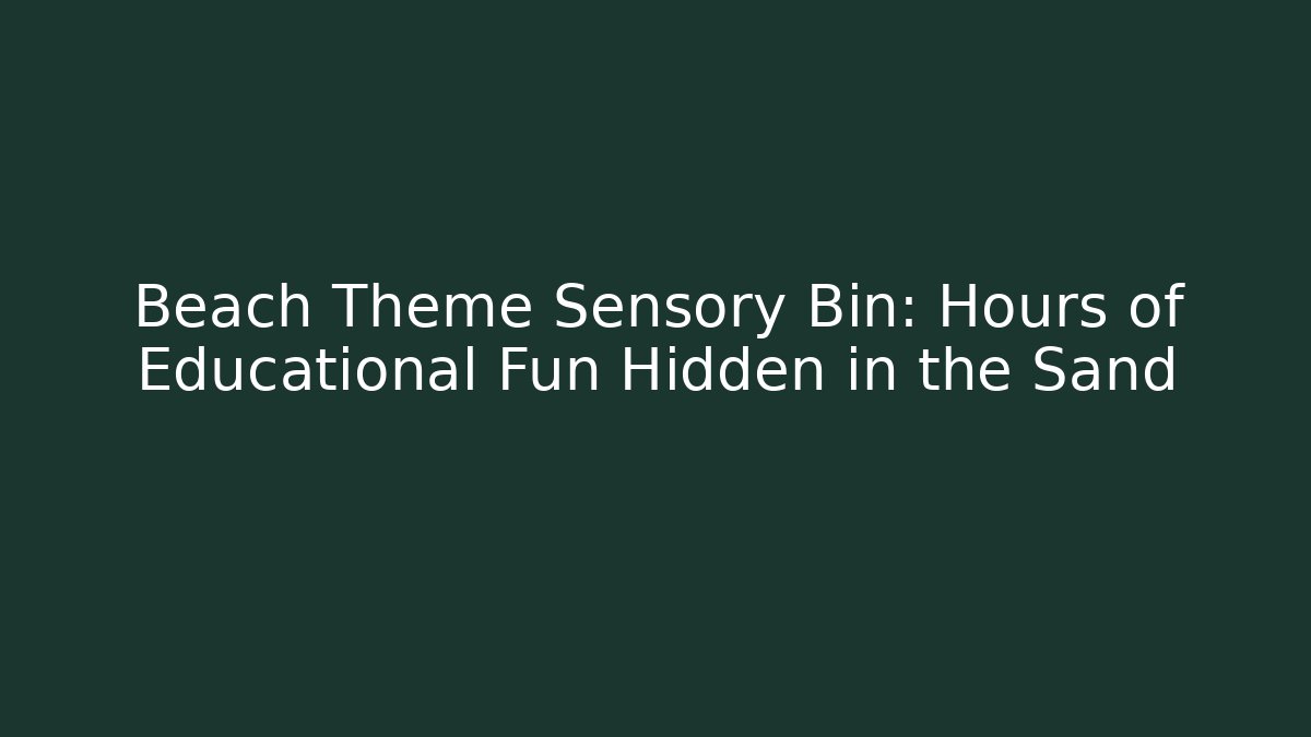 Beach Theme Sensory Bin: Hours of Educational Fun Hidden in the Sand