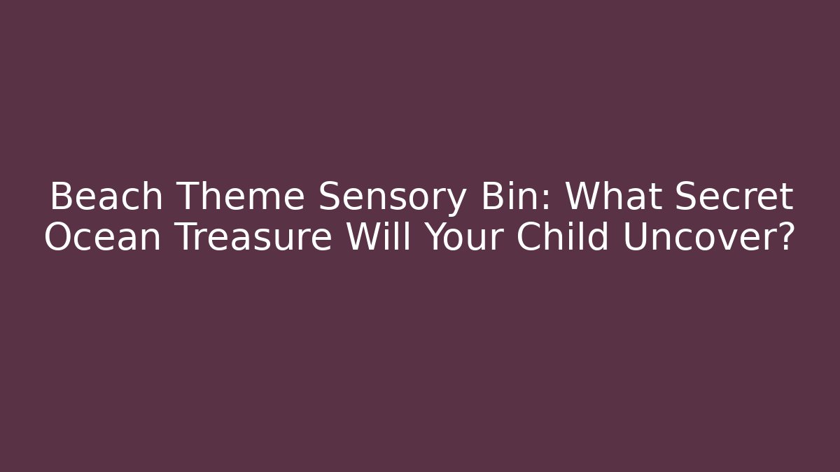 Beach Theme Sensory Bin: What Secret Ocean Treasure Will Your Child Uncover?