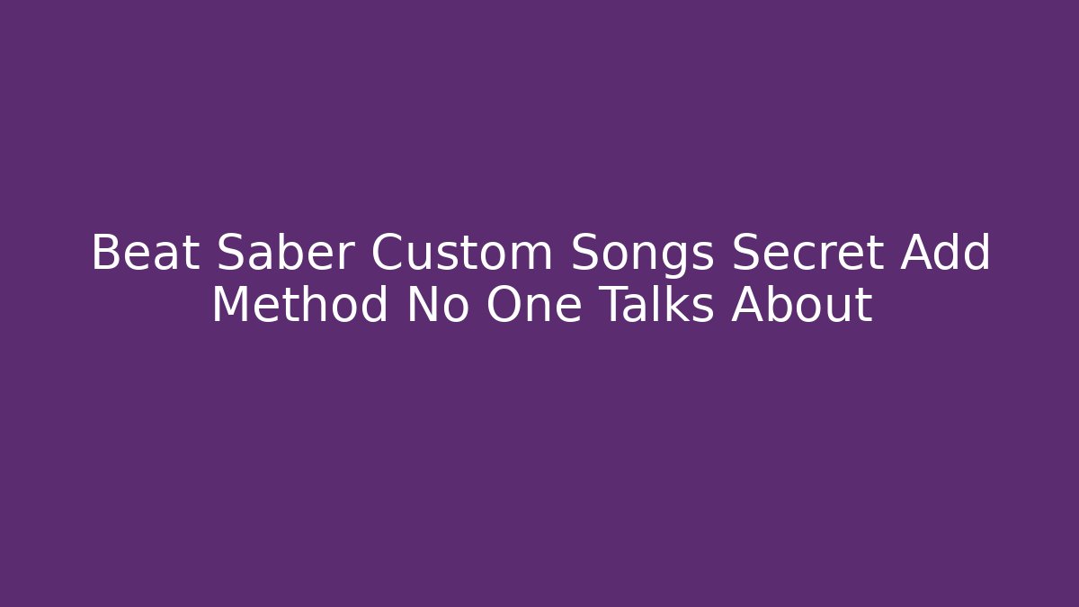 Beat Saber Custom Songs Secret Add Method No One Talks About