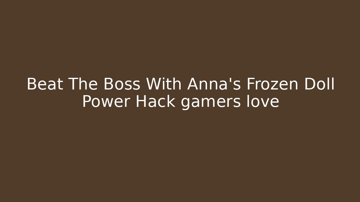 Beat The Boss With Anna's Frozen Doll Power Hack gamers love