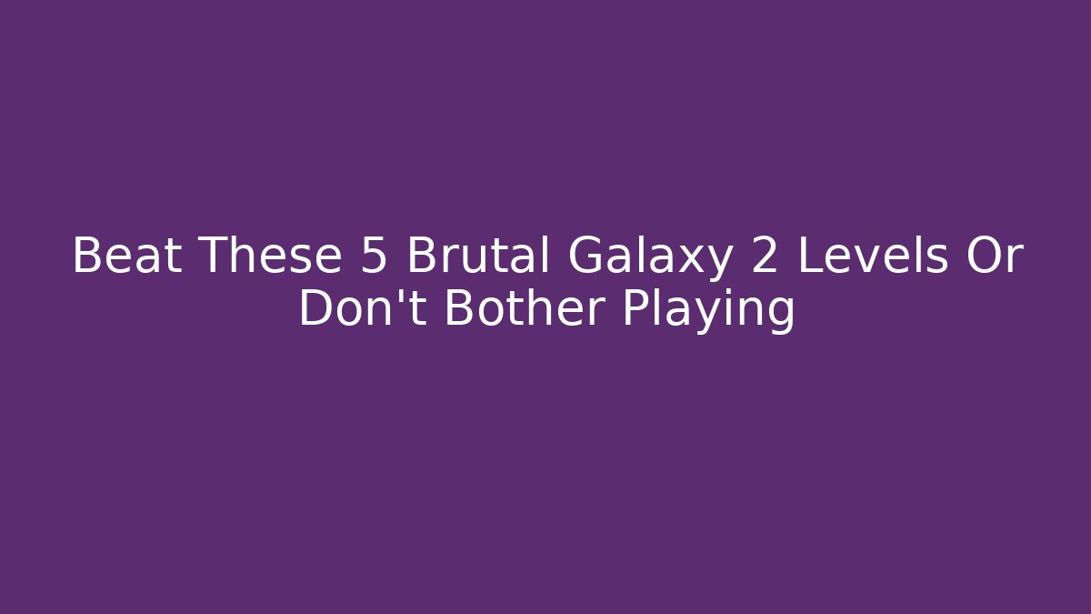 Beat These 5 Brutal Galaxy 2 Levels Or Don't Bother Playing
