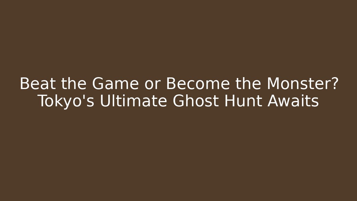 Beat the Game or Become the Monster? Tokyo's Ultimate Ghost Hunt Awaits