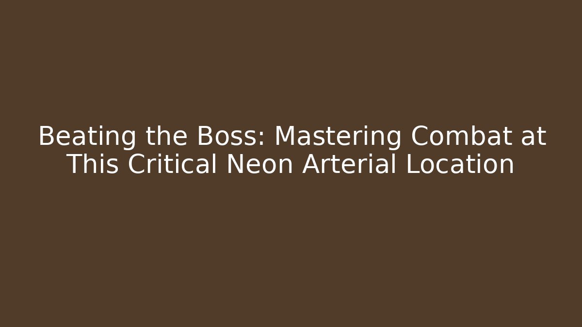 Beating the Boss: Mastering Combat at This Critical Neon Arterial Location