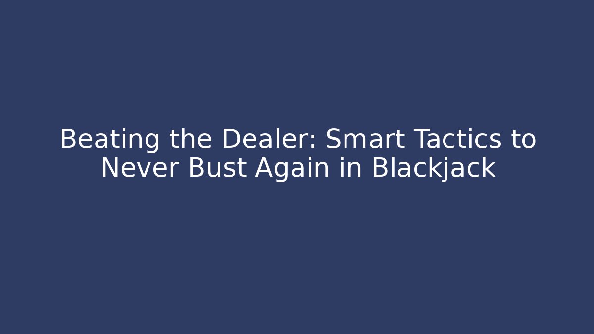 Beating the Dealer: Smart Tactics to Never Bust Again in Blackjack