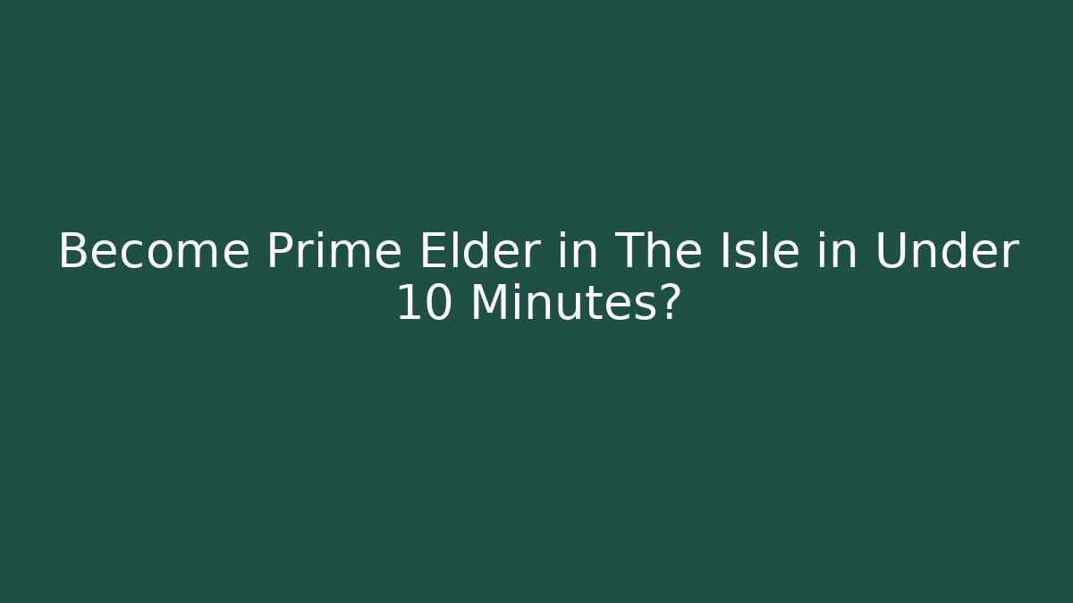 Become Prime Elder in The Isle in Under 10 Minutes?