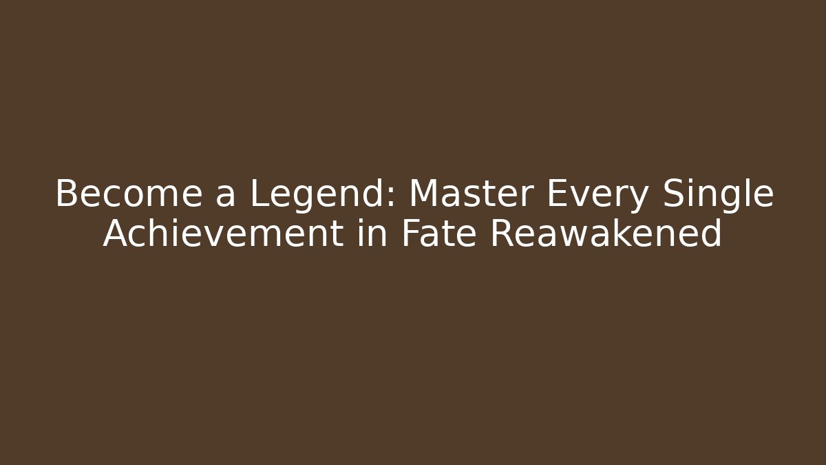 Become a Legend: Master Every Single Achievement in Fate Reawakened