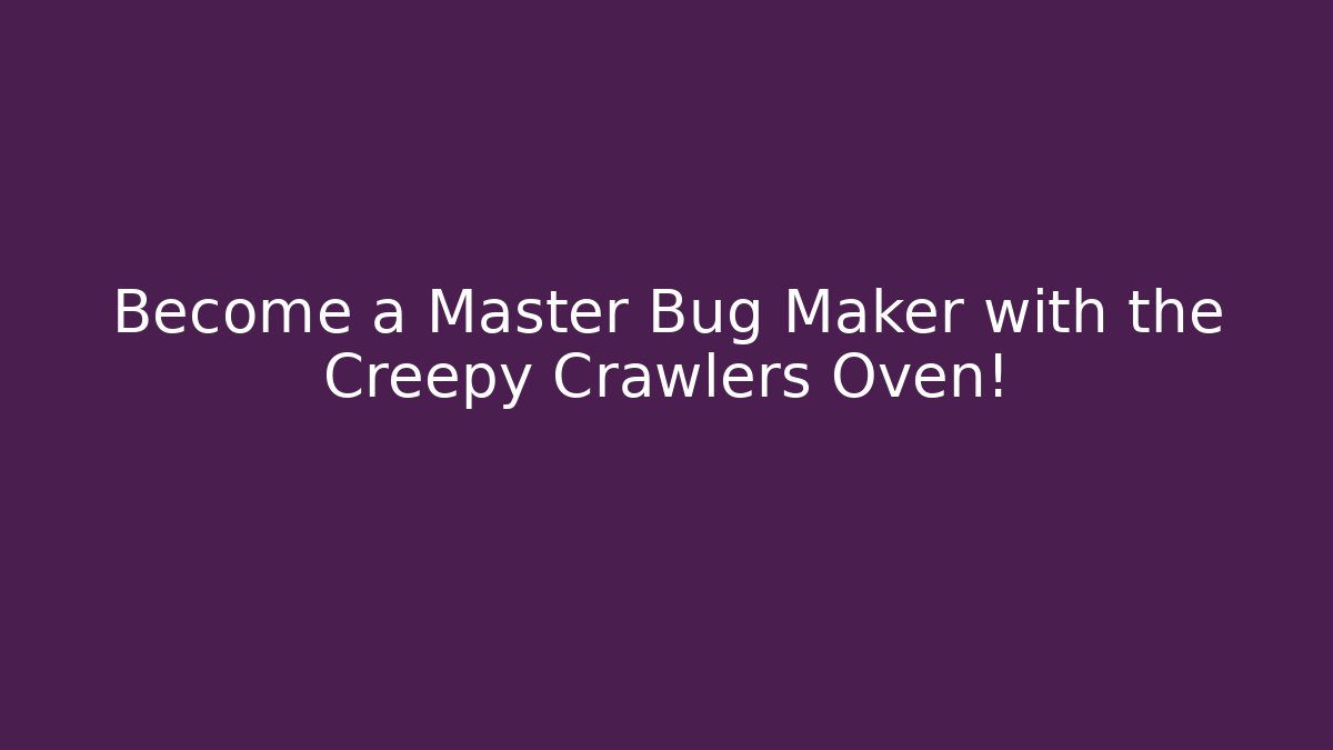 Become a Master Bug Maker with the Creepy Crawlers Oven!