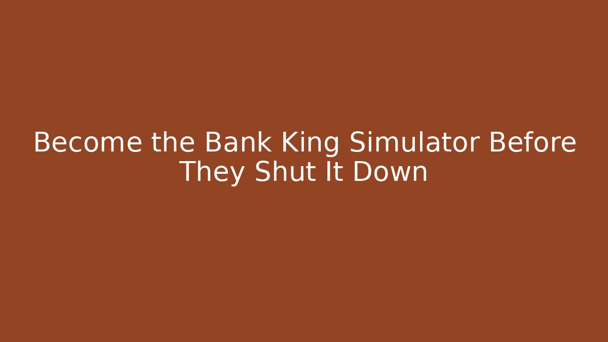Become the Bank King Simulator Before They Shut It Down