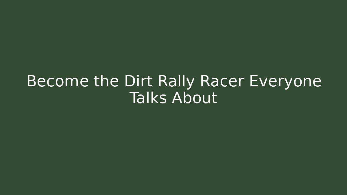 Become the Dirt Rally Racer Everyone Talks About