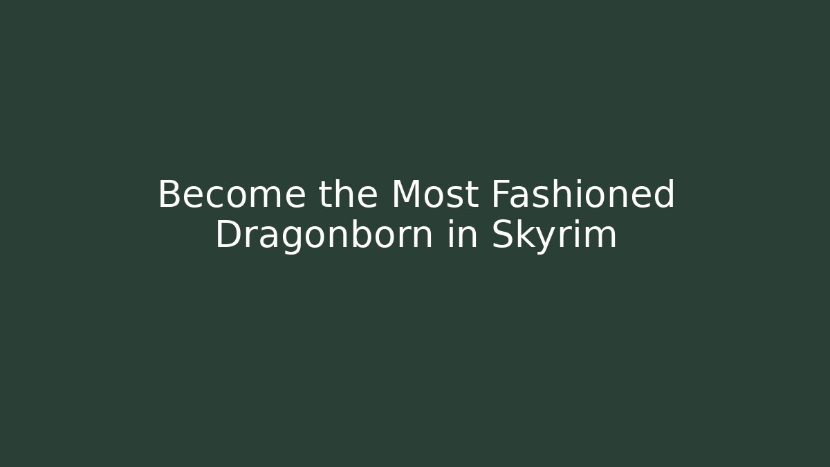 Become the Most Fashioned Dragonborn in Skyrim