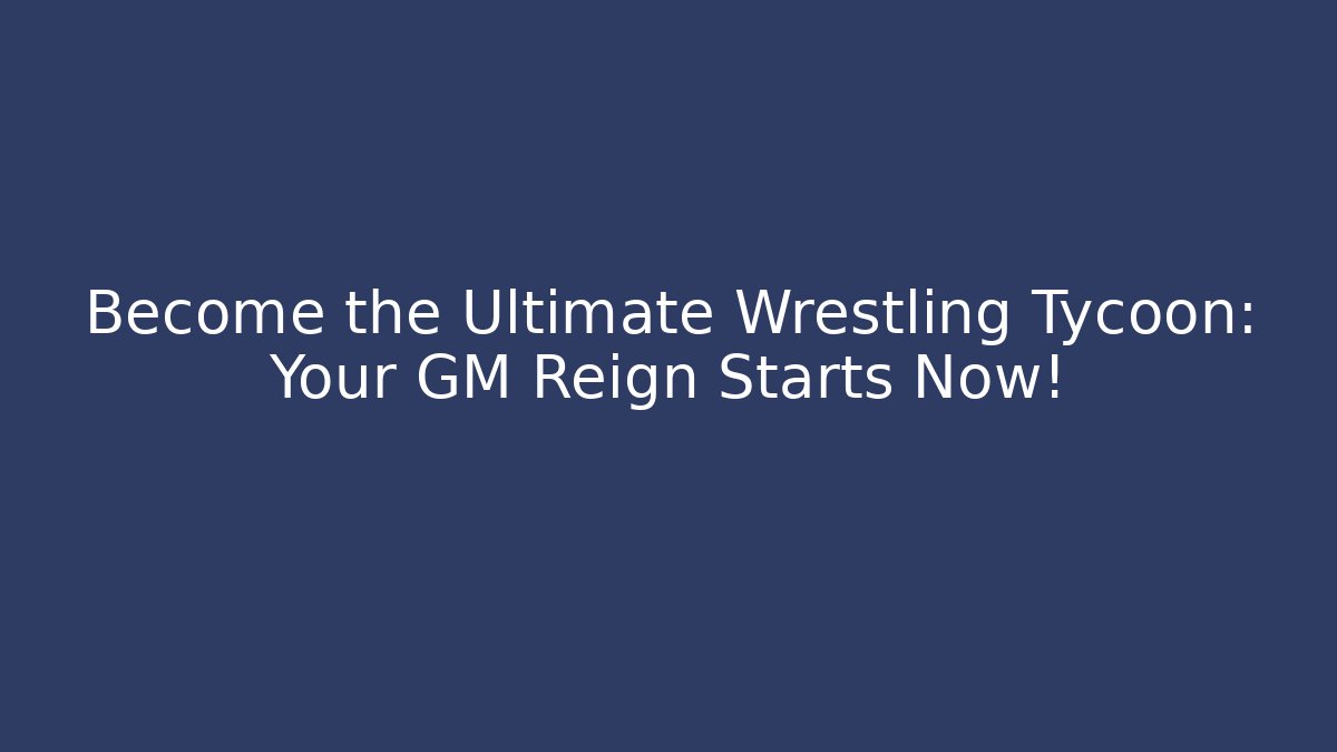 Become the Ultimate Wrestling Tycoon: Your GM Reign Starts Now!