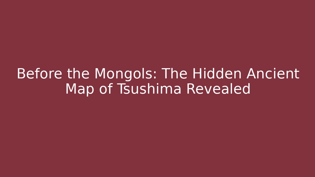 Before the Mongols: The Hidden Ancient Map of Tsushima Revealed