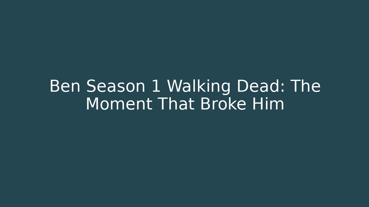 Ben Season 1 Walking Dead: The Moment That Broke Him