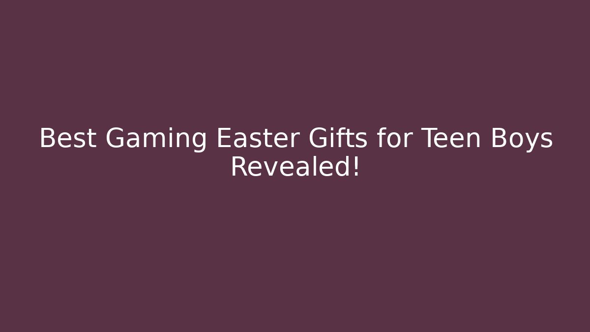 Best Gaming Easter Gifts for Teen Boys Revealed!