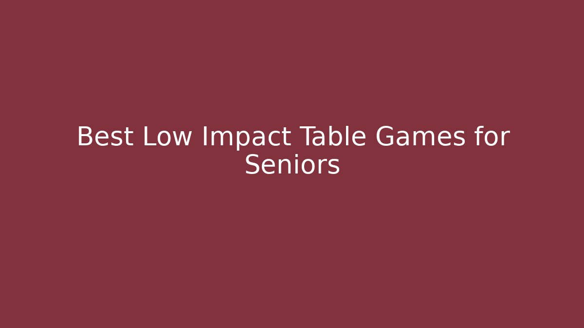 Best Low Impact Table Games for Seniors
