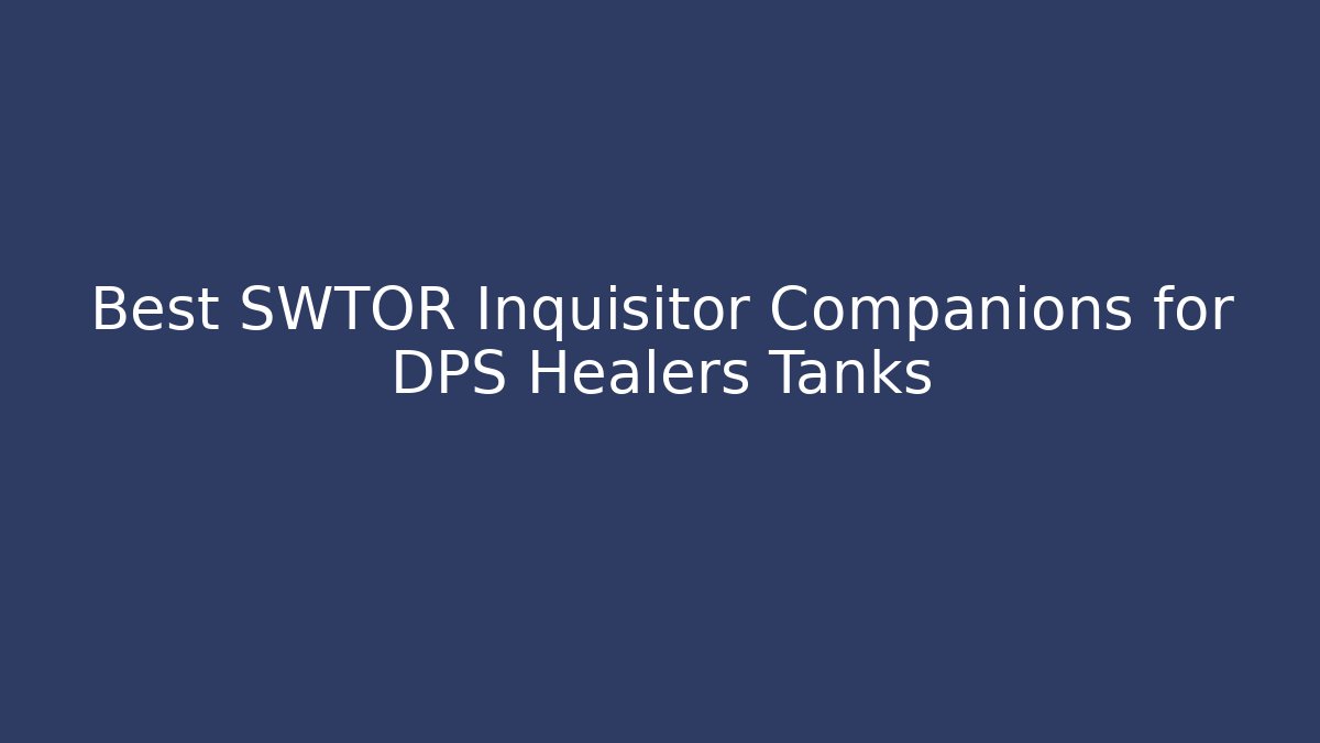 Best SWTOR Inquisitor Companions for DPS Healers Tanks