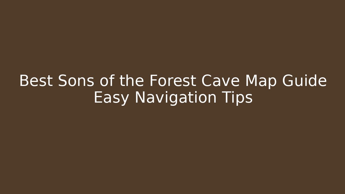 Best Sons of the Forest Cave Map Guide Easy Navigation Tips