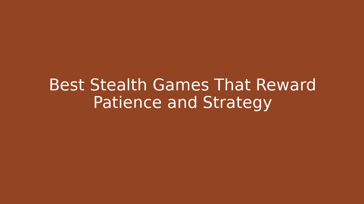 Best Stealth Games That Reward Patience and Strategy