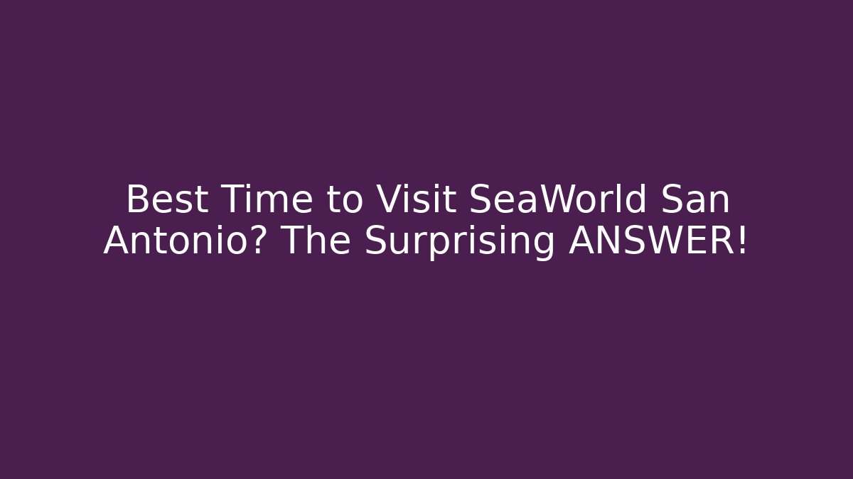 Best Time to Visit SeaWorld San Antonio? The Surprising ANSWER!