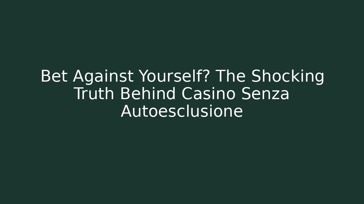 Bet Against Yourself? The Shocking Truth Behind Casino Senza Autoesclusione