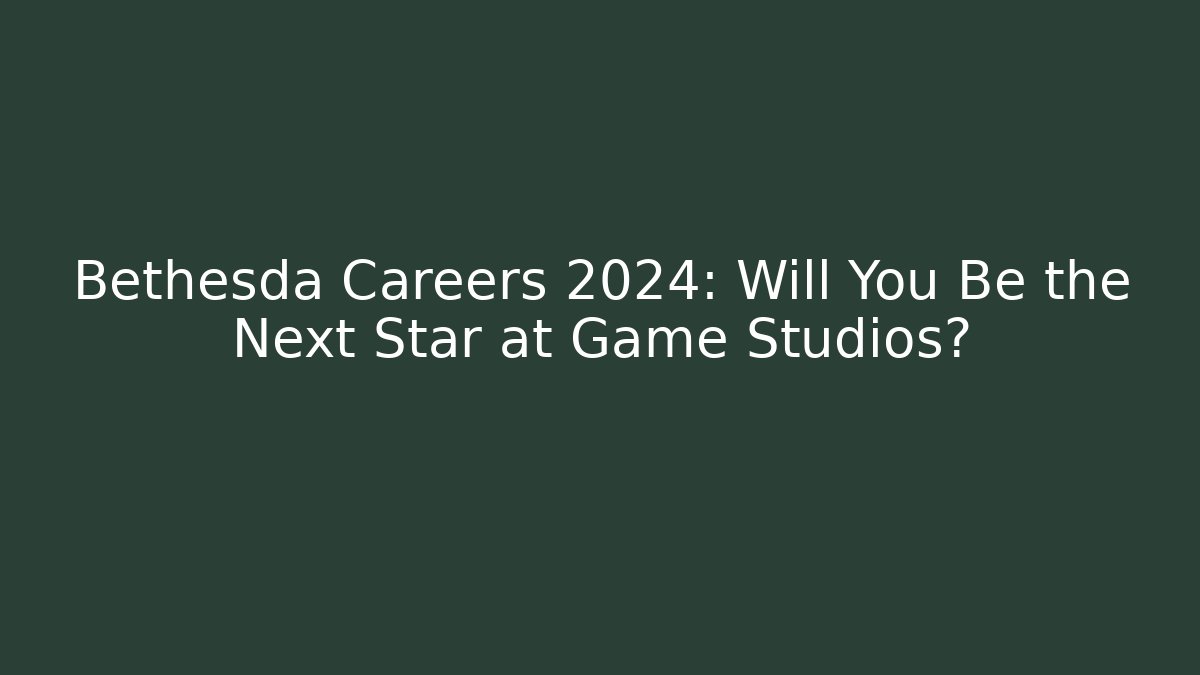 Bethesda Careers 2024: Will You Be the Next Star at Game Studios?
