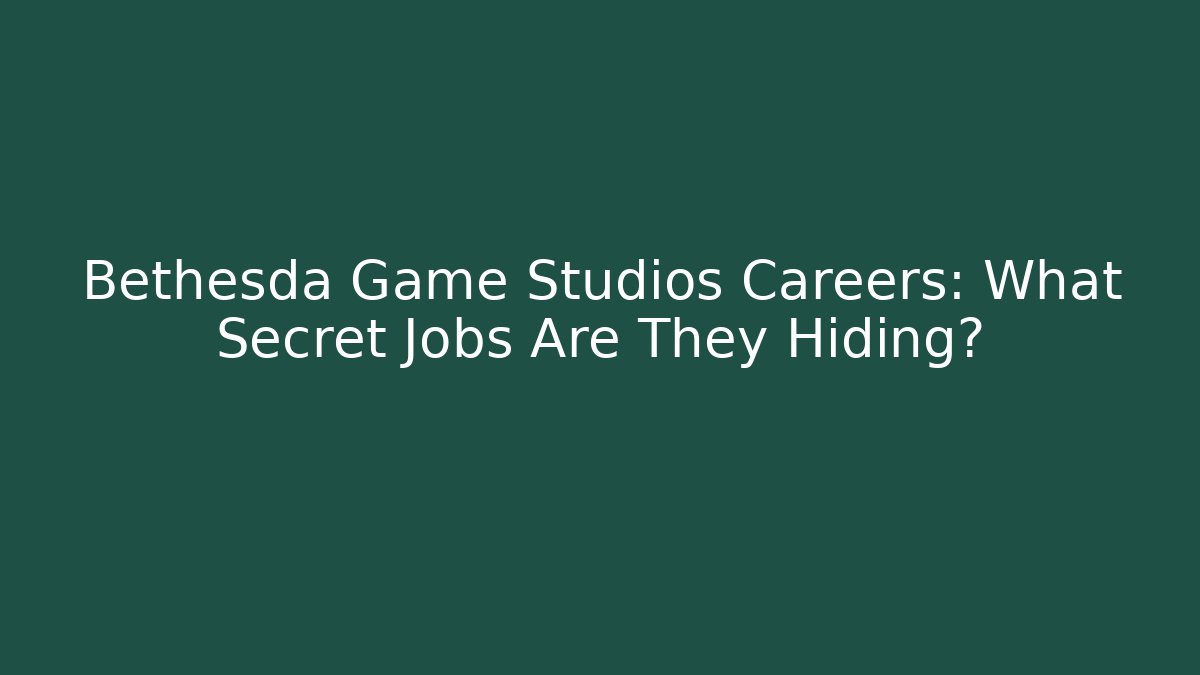 Bethesda Game Studios Careers: What Secret Jobs Are They Hiding?