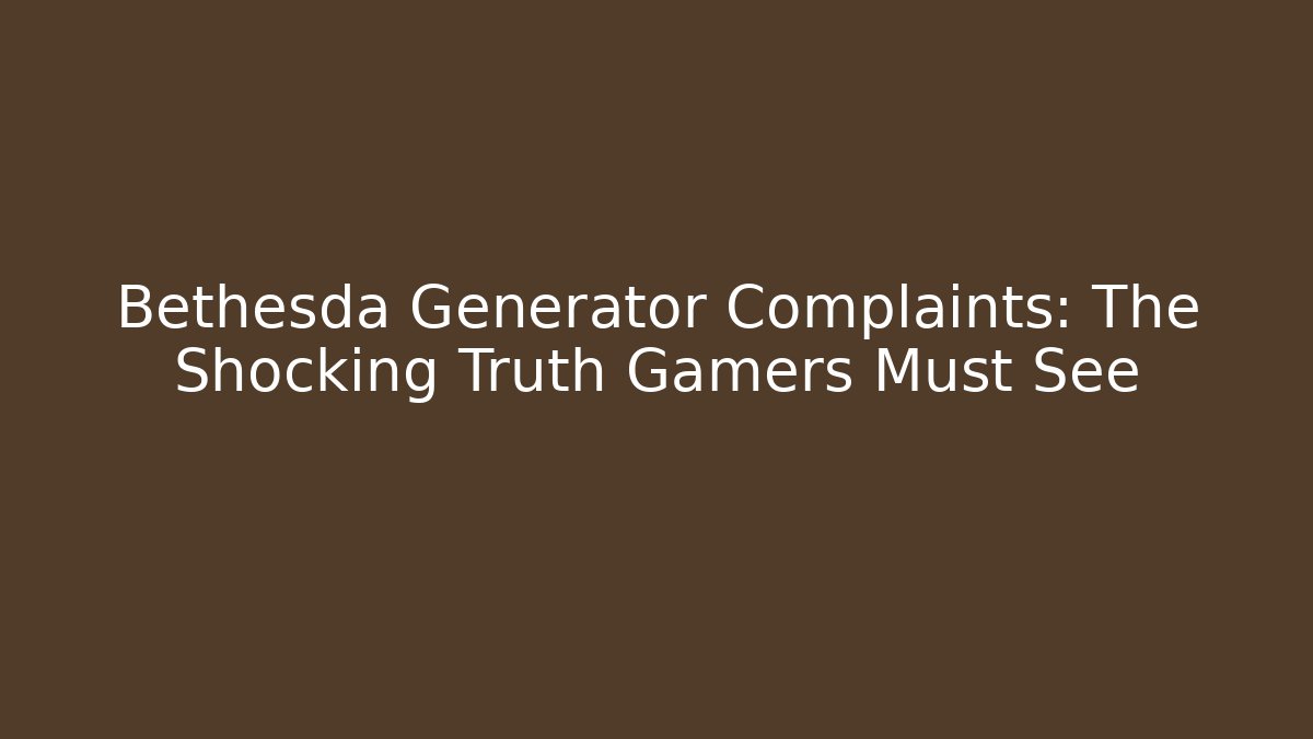 Bethesda Generator Complaints: The Shocking Truth Gamers Must See