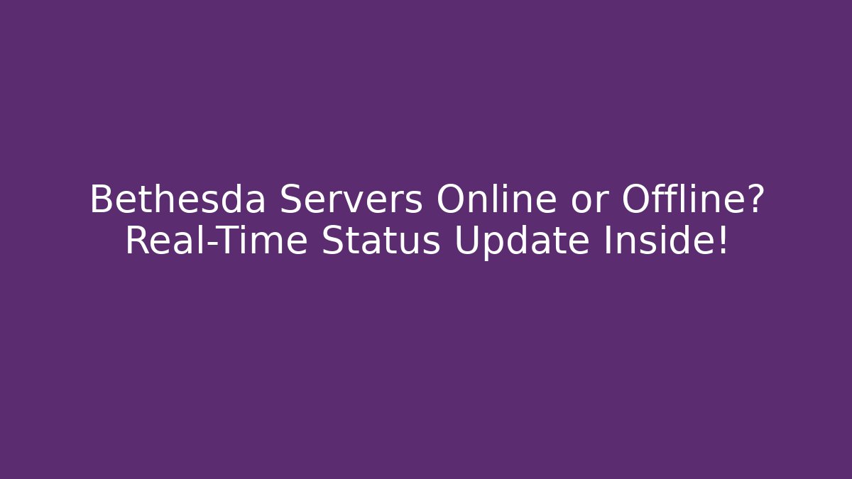 Bethesda Servers Online or Offline? Real-Time Status Update Inside!