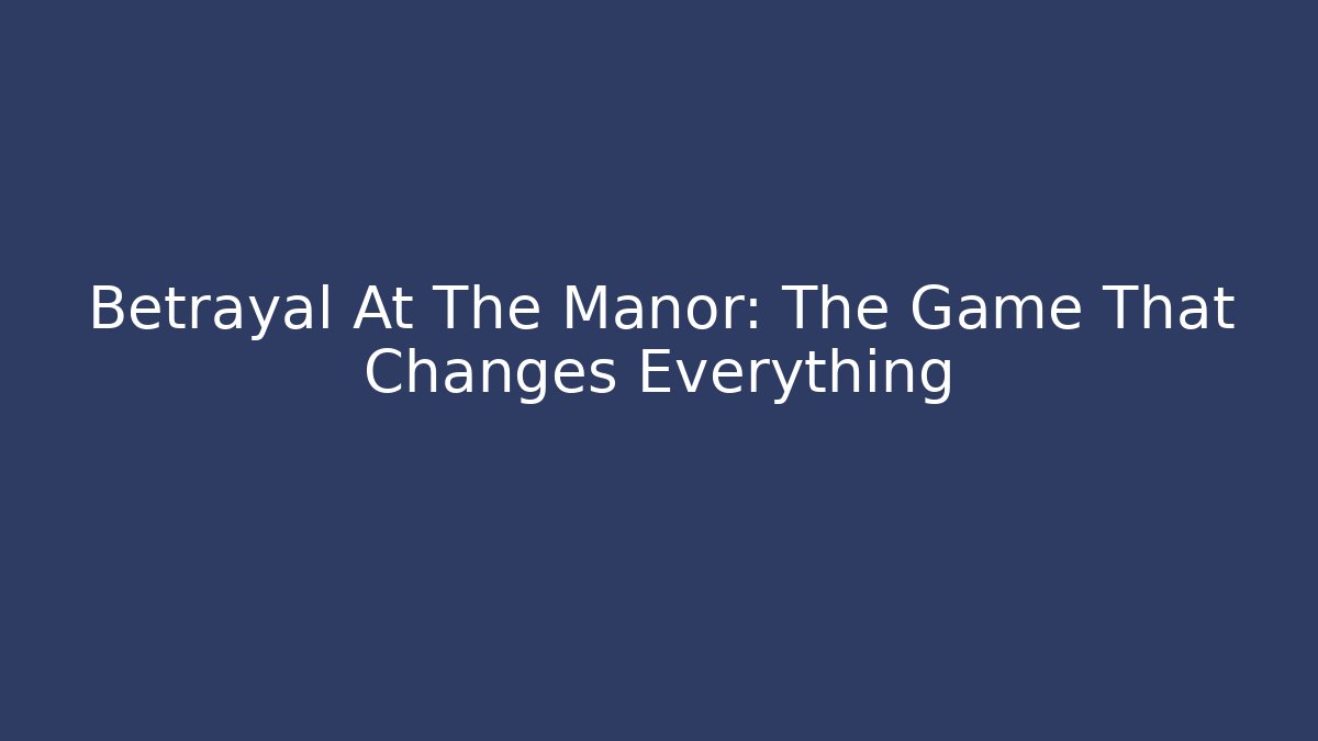 Betrayal At The Manor: The Game That Changes Everything