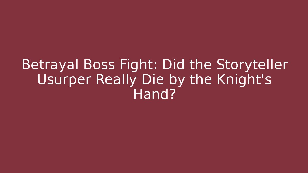 Betrayal Boss Fight: Did the Storyteller Usurper Really Die by the Knight's Hand?