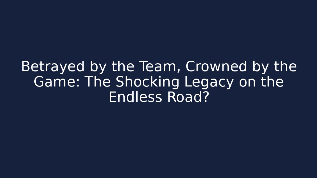 Betrayed by the Team, Crowned by the Game: The Shocking Legacy on the Endless Road?