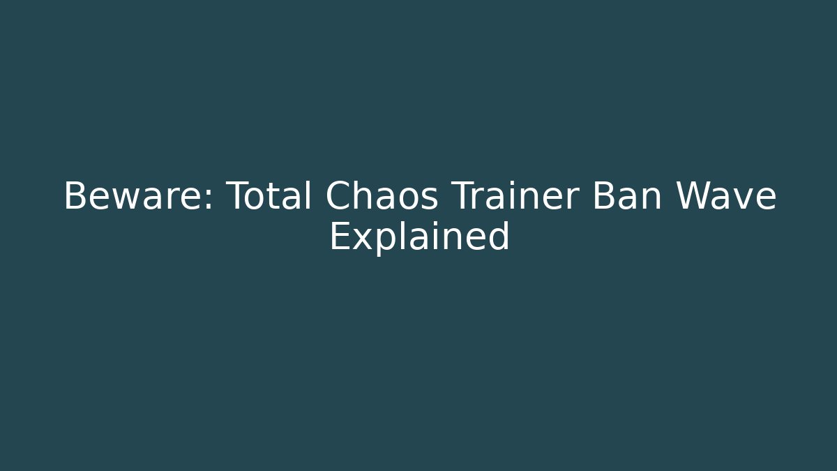 Beware: Total Chaos Trainer Ban Wave Explained
