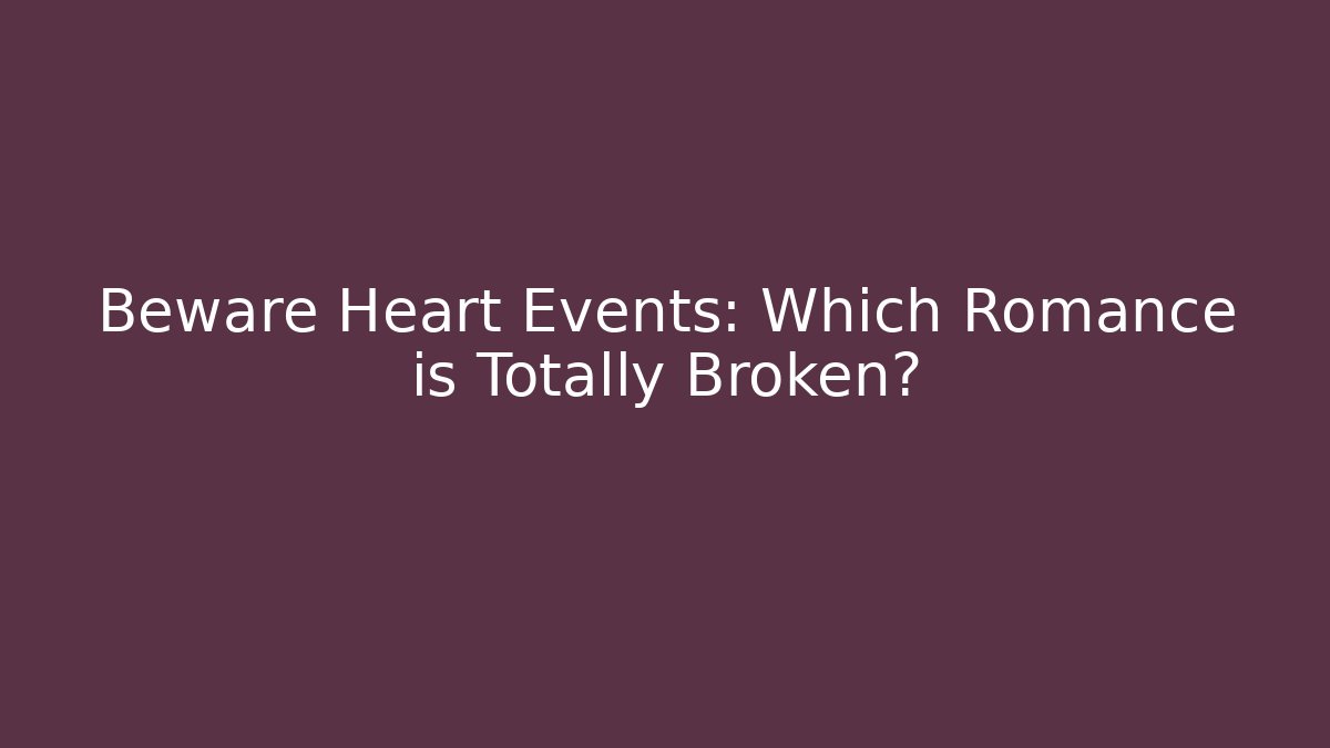 Beware Heart Events: Which Romance is Totally Broken?
