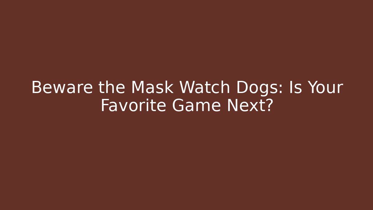 Beware the Mask Watch Dogs: Is Your Favorite Game Next?
