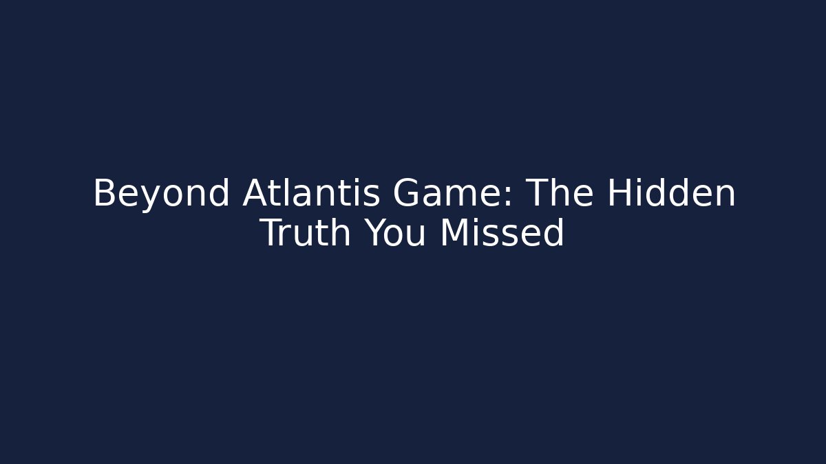 Beyond Atlantis Game: The Hidden Truth You Missed