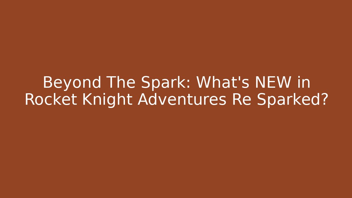 Beyond The Spark: What’s NEW in Rocket Knight Adventures Re Sparked?