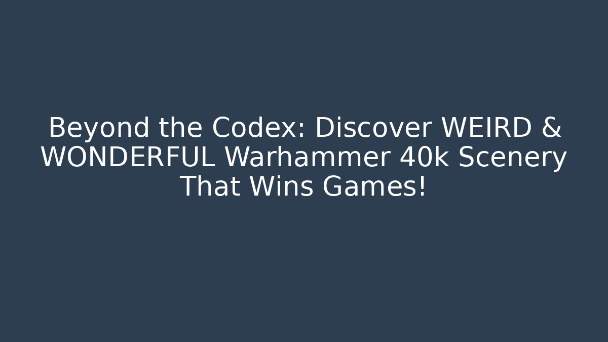 Beyond the Codex: Discover WEIRD & WONDERFUL Warhammer 40k Scenery That Wins Games!