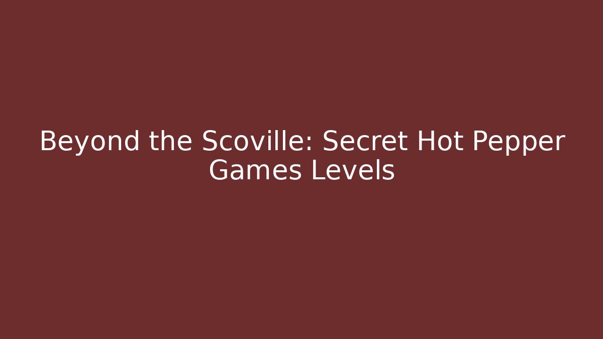 Beyond the Scoville: Secret Hot Pepper Games Levels