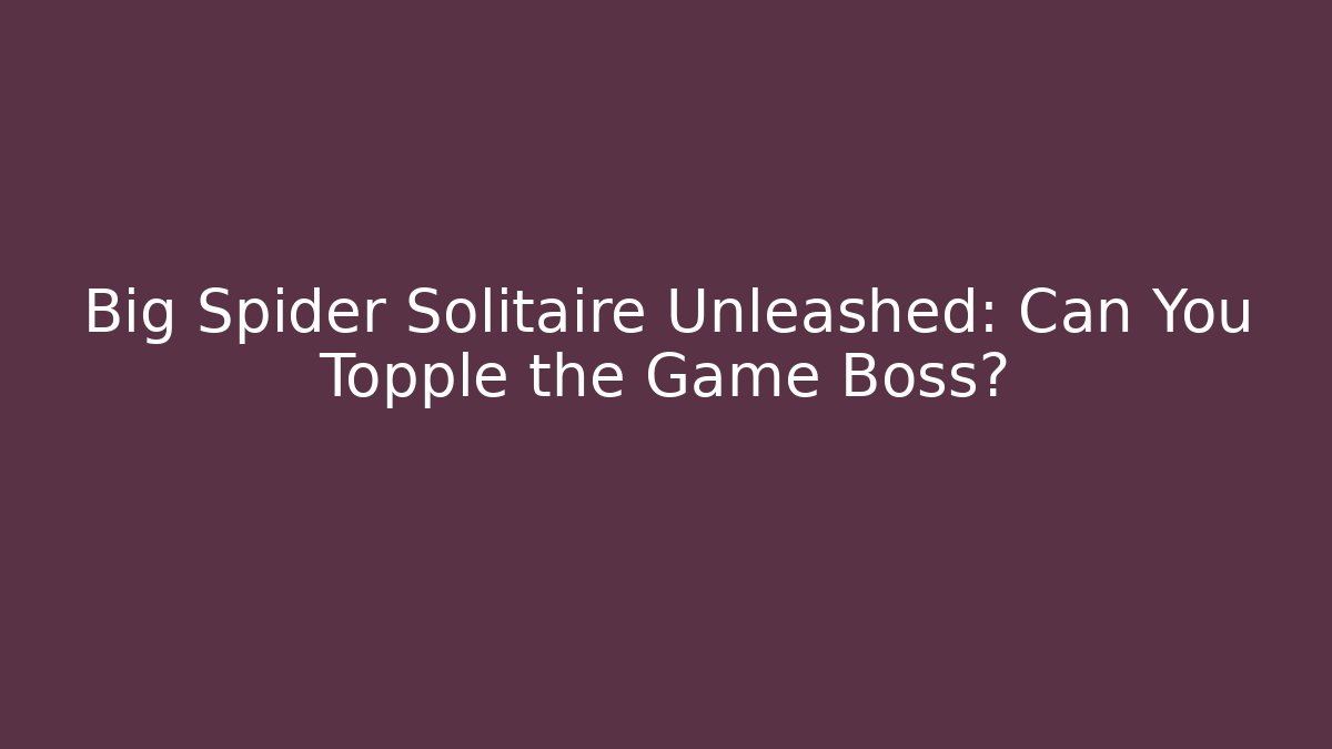 Big Spider Solitaire Unleashed: Can You Topple the Game Boss?