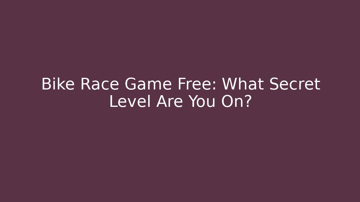 Bike Race Game Free: What Secret Level Are You On?