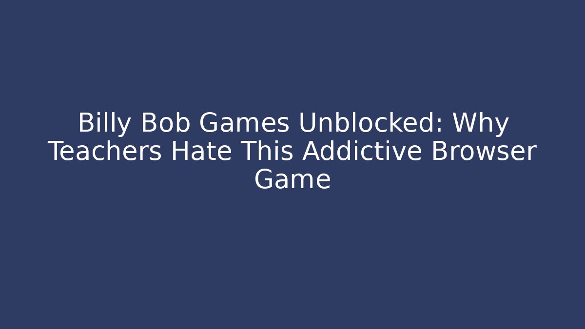 Billy Bob Games Unblocked: Why Teachers Hate This Addictive Browser Game